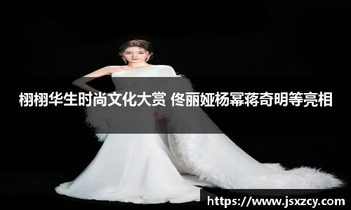 栩栩华生时尚文化大赏 佟丽娅杨幂蒋奇明等亮相