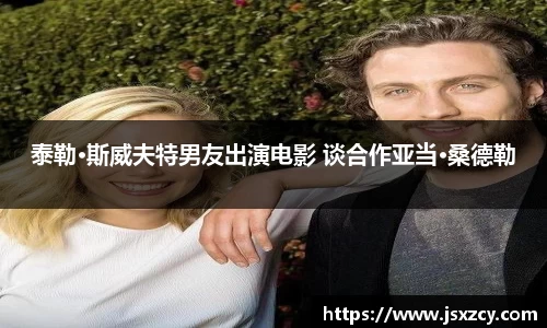 泰勒·斯威夫特男友出演电影 谈合作亚当·桑德勒